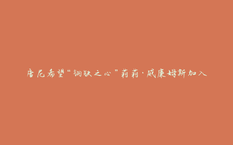 唐尼希望“钢铁之心”莉莉·威廉姆斯加入漫威电影宇宙 ，比肩神明！