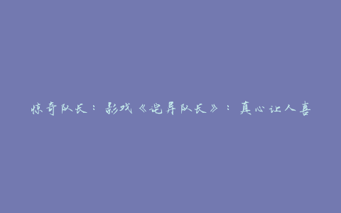 惊奇队长：影戏《诧异队长》：真心让人喜欢不起来